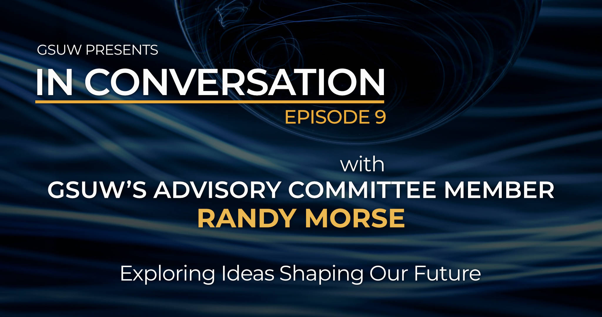IN CONVERSATION with GSUW’s Advisory Committee Member Randy Morse - Episode 9